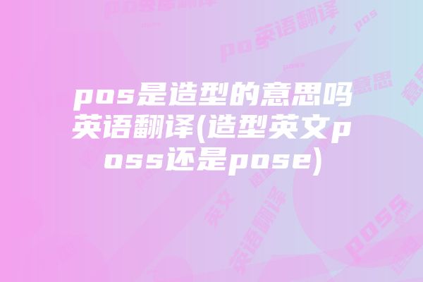 pos是造型的意思吗英语翻译(造型英文poss还是pose)