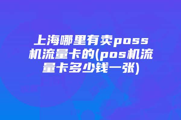 上海哪里有卖poss机流量卡的(pos机流量卡多少钱一张)