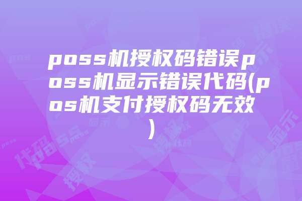 poss机授权码错误poss机显示错误代码(pos机支付授权码无效)