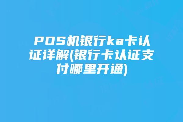POS机银行ka卡认证详解(银行卡认证支付哪里开通)