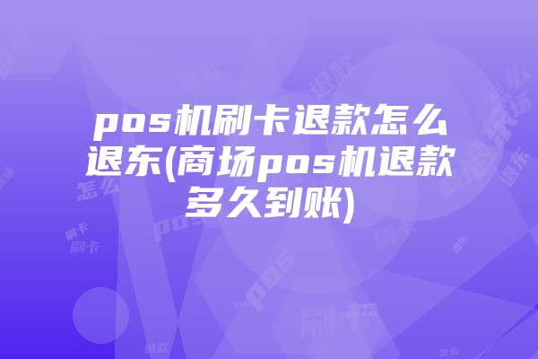 pos机刷卡退款怎么退东(商场pos机退款多久到账)