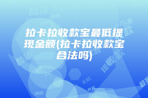 拉卡拉收款宝最低提现金额(拉卡拉收款宝合法吗)