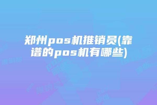 郑州pos机推销员(靠谱的pos机有哪些)