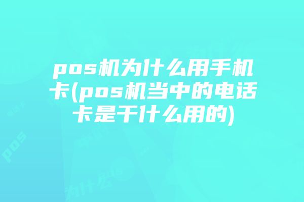 pos机为什么用手机卡(pos机当中的电话卡是干什么用的)