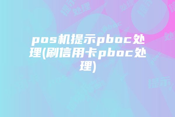 pos机提示pboc处理(刷信用卡pboc处理)