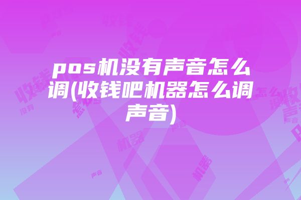 pos机没有声音怎么调(收钱吧机器怎么调声音)