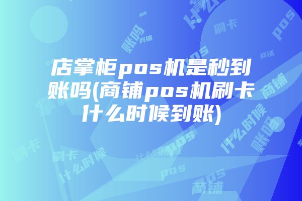 店掌柜pos机是秒到账吗(商铺pos机刷卡什么时候到账)