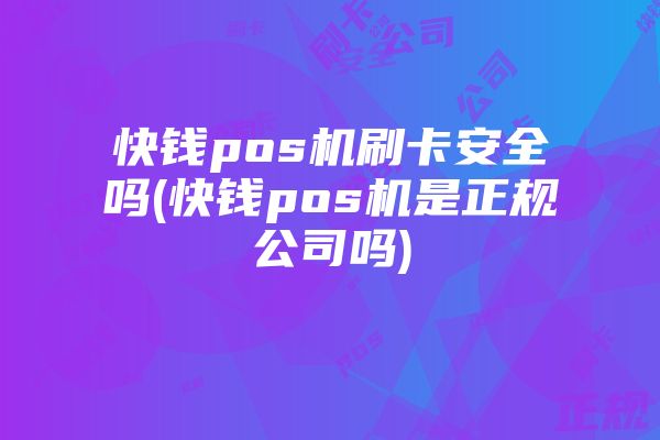 快钱pos机刷卡安全吗(快钱pos机是正规公司吗)