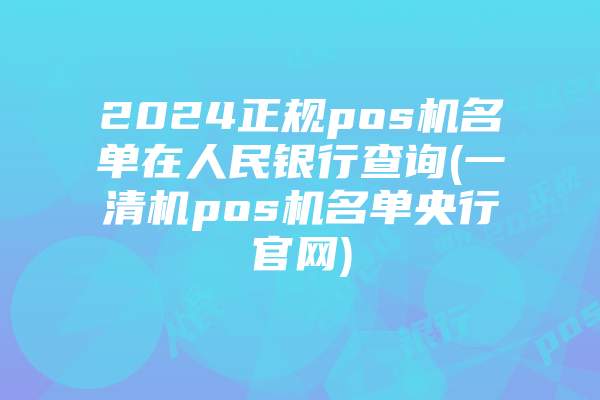 2024正规pos机名单在人民银行查询(一清机pos机名单央行官网)