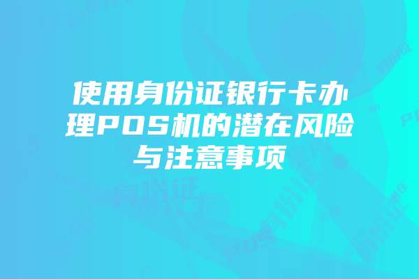 使用身份证银行卡办理POS机的潜在风险与注意事项