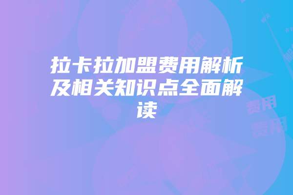 拉卡拉加盟费用解析及相关知识点全面解读
