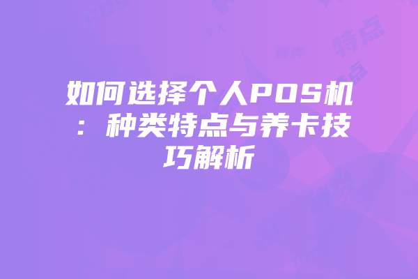 如何选择个人POS机:种类特点与养卡技巧解析