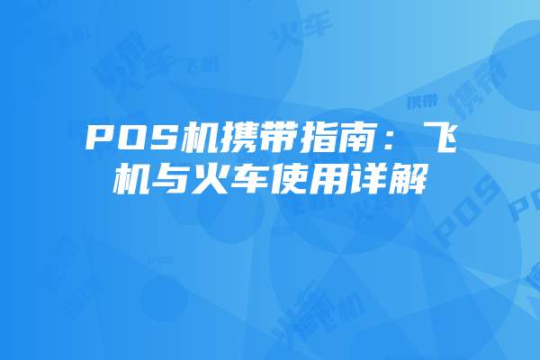 POS机携带指南：飞机与火车使用详解