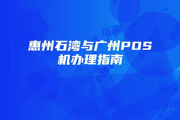 惠州石湾与广州POS机办理指南