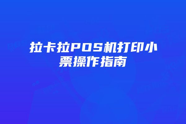 拉卡拉POS机打印小票操作指南