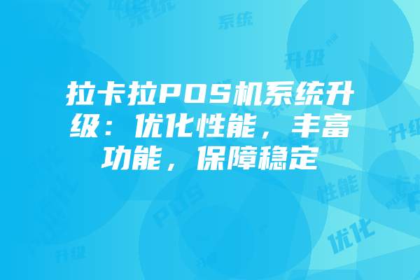 拉卡拉POS机系统升级：优化性能，丰富功能，保障稳定