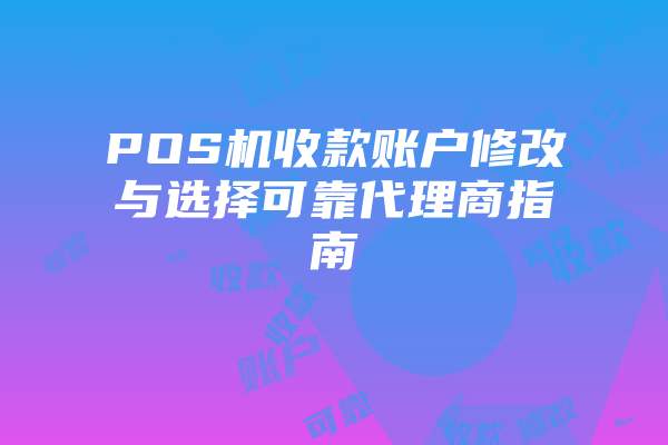 POS机收款账户修改与选择可靠代理商指南