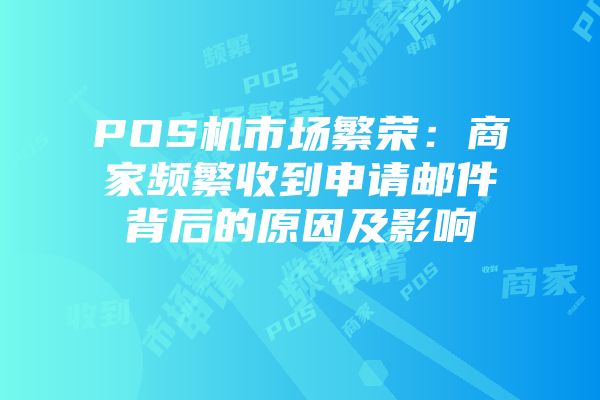 POS机市场繁荣：商家频繁收到申请邮件背后的原因及影响