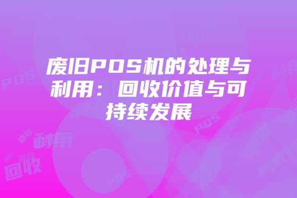 废旧POS机的处理与利用：回收价值与可持续发展