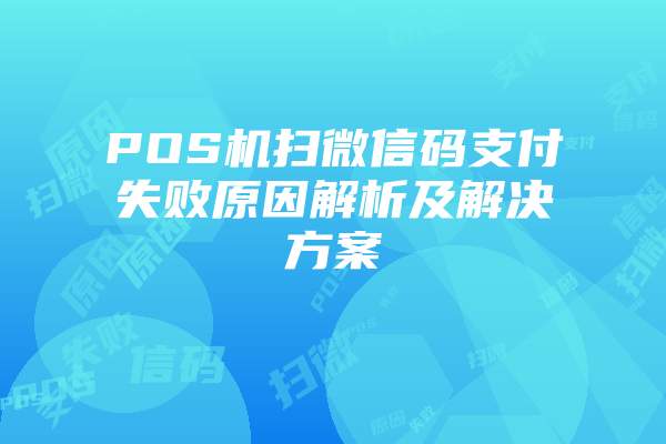 POS机扫微信码支付失败原因解析及解决方案
