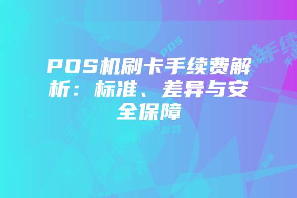 POS机刷卡手续费解析：标准、差异与安全保障