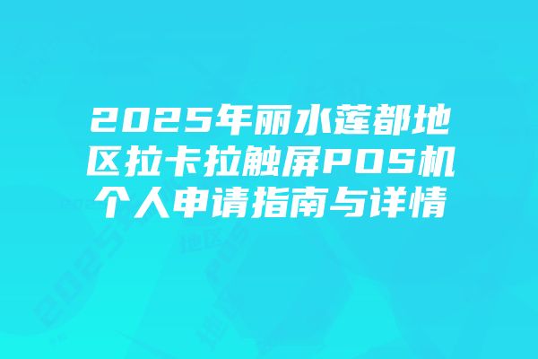 2025年丽水莲都地区拉卡拉触屏POS机个人申请指南与详情