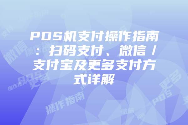 POS机支付操作指南：扫码支付、微信／支付宝及更多支付方式详解