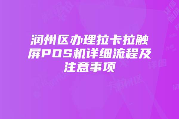 润州区办理拉卡拉触屏POS机详细流程及注意事项