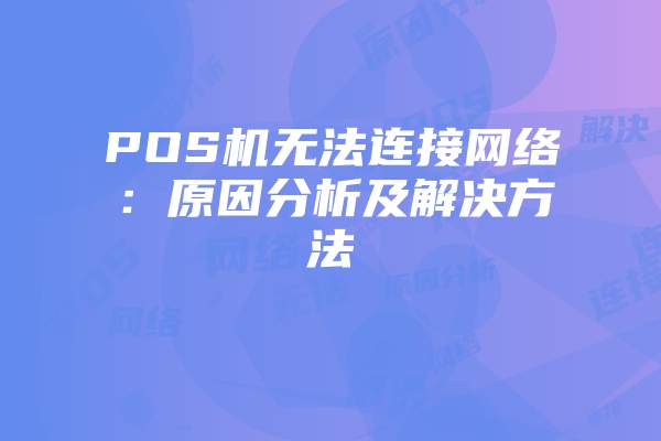 POS机无法连接网络：原因分析及解决方法