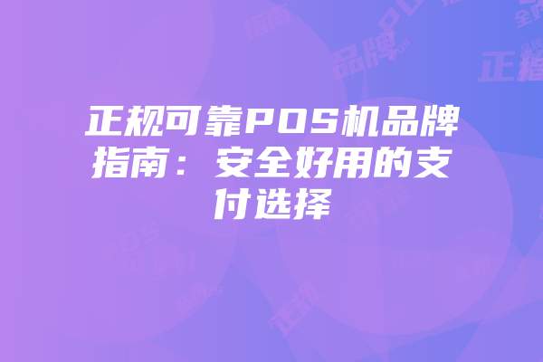 正规可靠POS机品牌指南：安全好用的支付选择