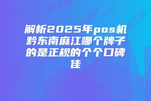 解析2025年pos机黔东南麻江哪个牌子的是正规的个个口碑佳