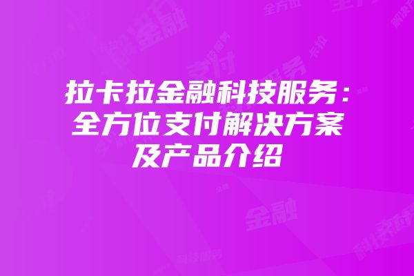 拉卡拉金融科技服务：全方位支付解决方案及产品介绍