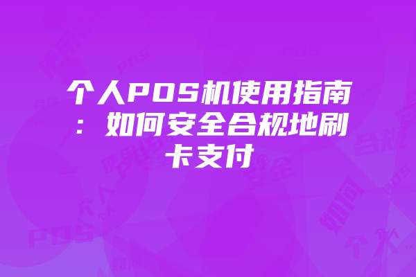 个人POS机使用指南：如何安全合规地刷卡支付
