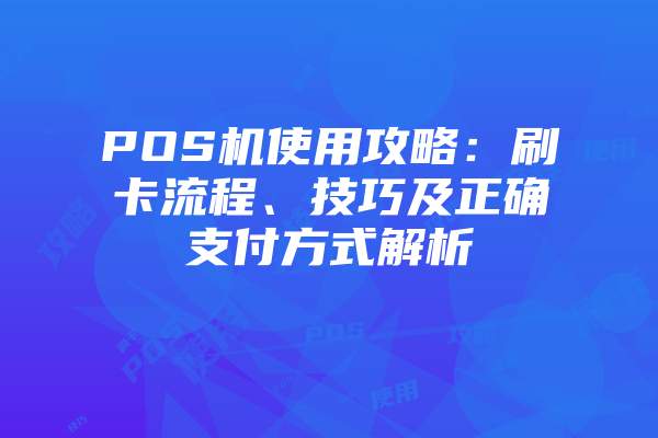POS机使用攻略：刷卡流程、技巧及正确支付方式解析