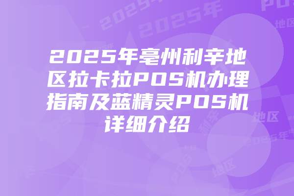 2025年亳州利辛地区拉卡拉POS机办理指南及蓝精灵POS机详细介绍