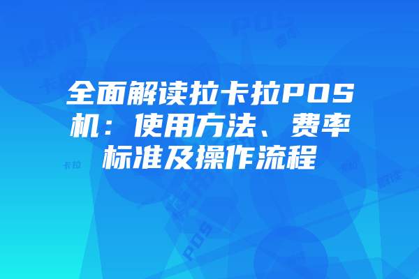 全面解读拉卡拉POS机:使用方法、费率标准及操作流程