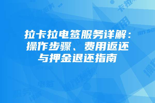 拉卡拉电签服务详解：操作步骤、费用返还与押金退还指南