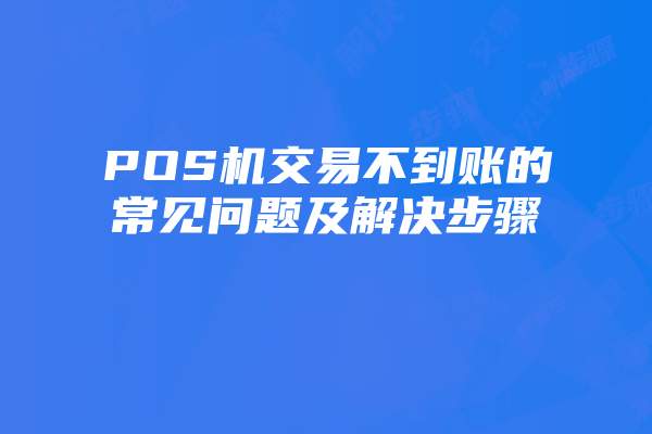 POS机交易不到账的常见问题及解决步骤