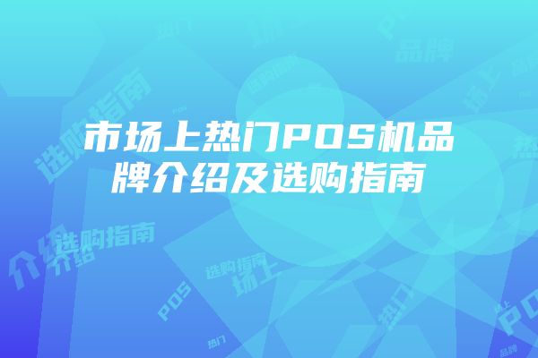 市场上热门POS机品牌介绍及选购指南
