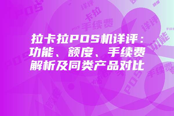 拉卡拉POS机详评：功能、额度、手续费解析及同类产品对比