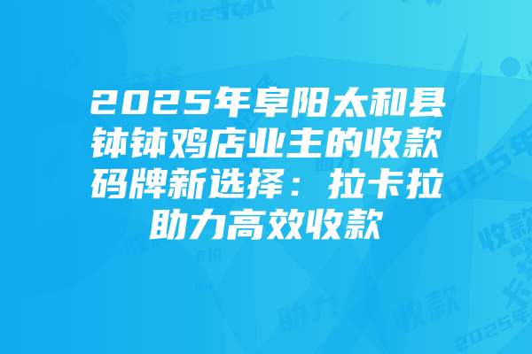 2025年阜阳太和县钵钵鸡店业主的收款码牌新选择：拉卡拉助力高效收款