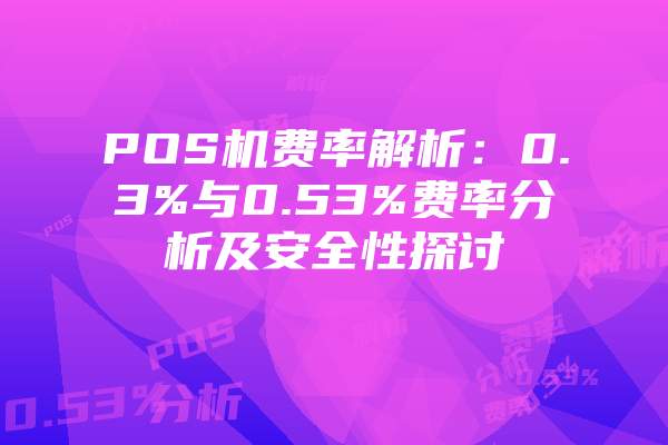 POS机费率解析：0.3%与0.53%费率分析及安全性探讨