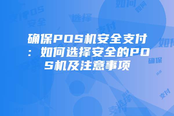 确保POS机安全支付：如何选择安全的POS机及注意事项