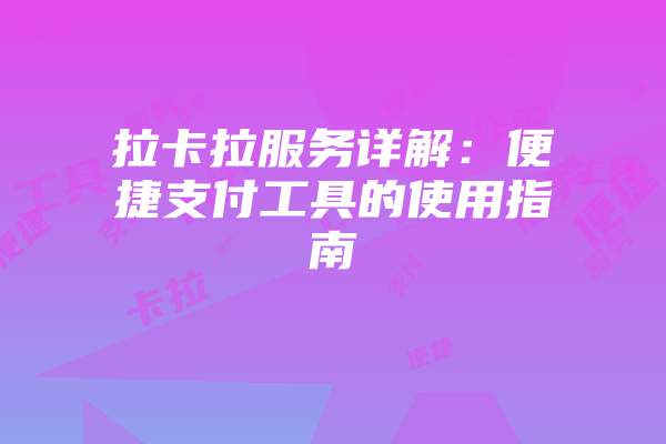 拉卡拉服务详解：便捷支付工具的使用指南