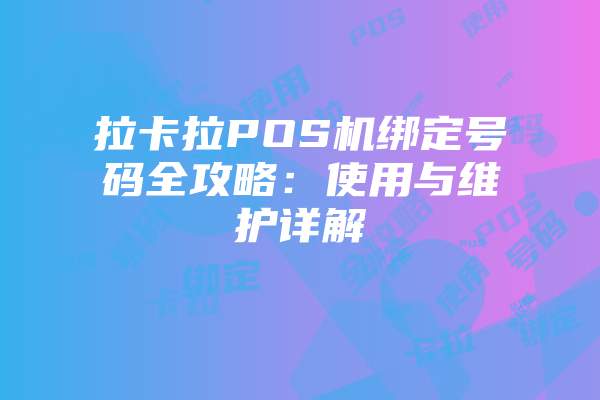 拉卡拉POS机绑定号码全攻略：使用与维护详解