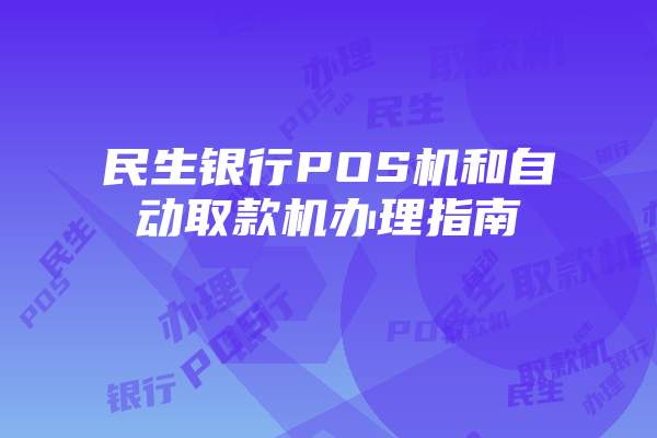民生银行POS机和自动取款机办理指南