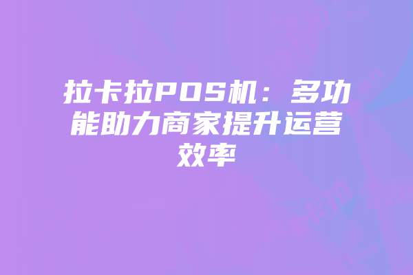 拉卡拉POS机：多功能助力商家提升运营效率