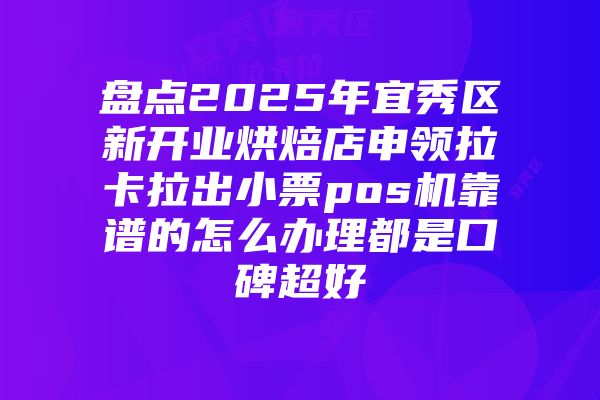 盘点2025年宜秀区新开业烘焙店申领拉卡拉出小票pos机靠谱的怎么办理都是口碑超好