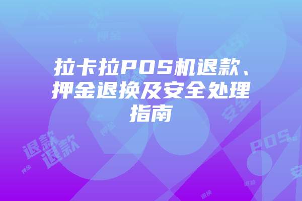 拉卡拉POS机退款、押金退换及安全处理指南