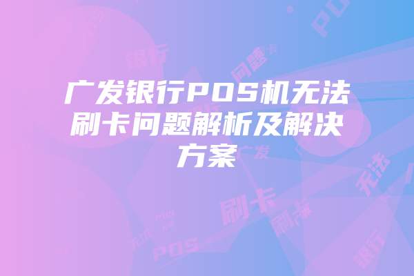 广发银行POS机无法刷卡问题解析及解决方案